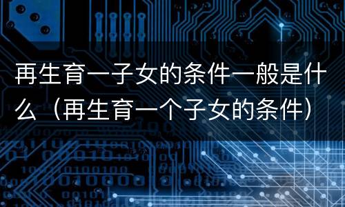 再生育一子女的条件一般是什么（再生育一个子女的条件）