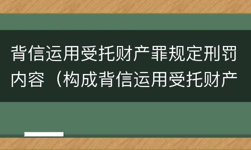 背信运用受托财产罪规定刑罚内容（构成背信运用受托财产罪的立案标准是）