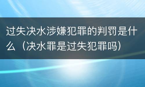过失决水涉嫌犯罪的判罚是什么（决水罪是过失犯罪吗）