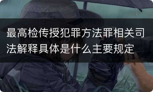 最高检传授犯罪方法罪相关司法解释具体是什么主要规定