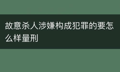 故意杀人涉嫌构成犯罪的要怎么样量刑