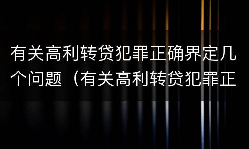 有关高利转贷犯罪正确界定几个问题（有关高利转贷犯罪正确界定几个问题）