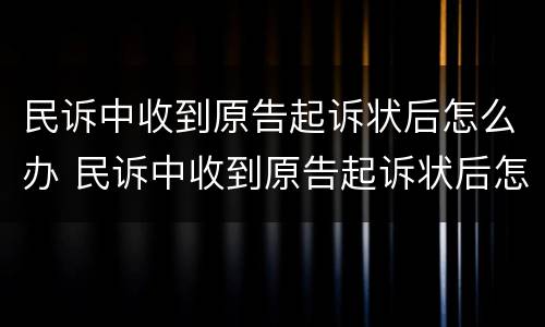 民诉中收到原告起诉状后怎么办 民诉中收到原告起诉状后怎么办理