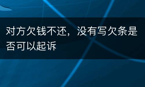 对方欠钱不还，没有写欠条是否可以起诉