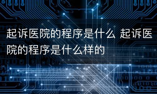 起诉医院的程序是什么 起诉医院的程序是什么样的