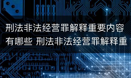 刑法非法经营罪解释重要内容有哪些 刑法非法经营罪解释重要内容有哪些要求
