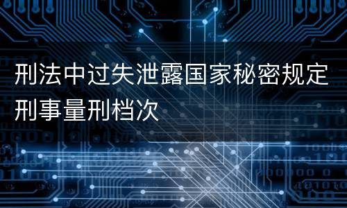 刑法中过失泄露国家秘密规定刑事量刑档次