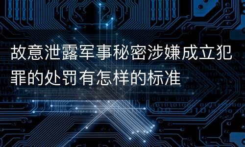 故意泄露军事秘密涉嫌成立犯罪的处罚有怎样的标准
