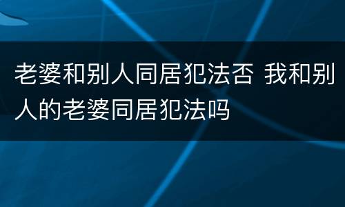 老婆和别人同居犯法否 我和别人的老婆同居犯法吗