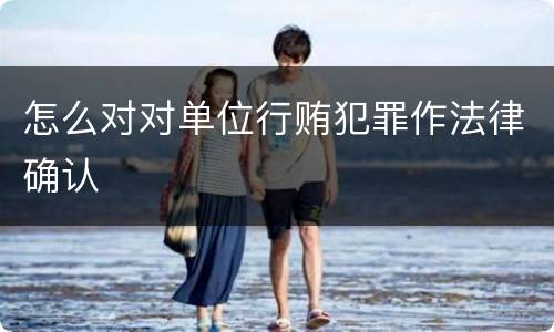 怎么对对单位行贿犯罪作法律确认