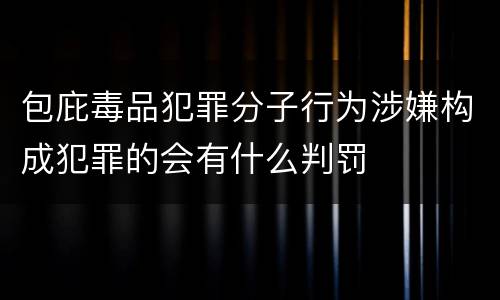 包庇毒品犯罪分子行为涉嫌构成犯罪的会有什么判罚