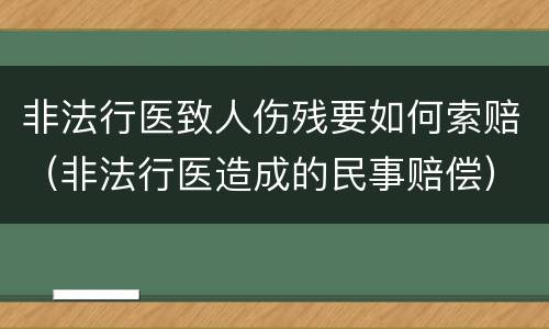 非法行医致人伤残要如何索赔（非法行医造成的民事赔偿）