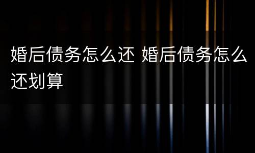 婚后债务怎么还 婚后债务怎么还划算