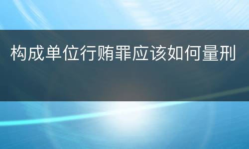 构成单位行贿罪应该如何量刑