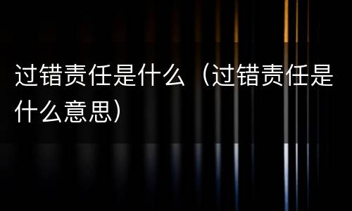 过错责任是什么（过错责任是什么意思）