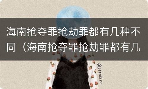 海南抢夺罪抢劫罪都有几种不同（海南抢夺罪抢劫罪都有几种不同罪名）