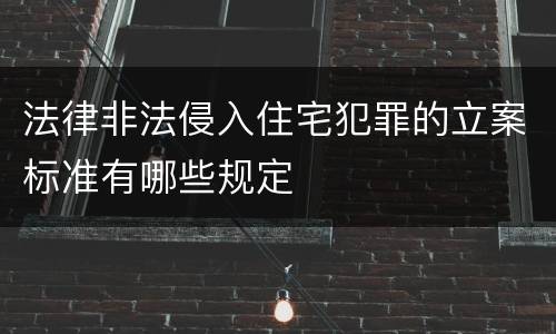 法律非法侵入住宅犯罪的立案标准有哪些规定