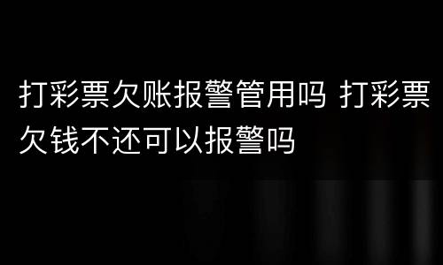 打彩票欠账报警管用吗 打彩票欠钱不还可以报警吗