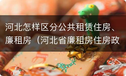 河北怎样区分公共租赁住房、廉租房（河北省廉租房住房政策）