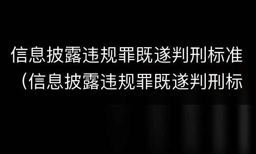 信息披露违规罪既遂判刑标准（信息披露违规罪既遂判刑标准最新）