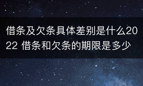 借条及欠条具体差别是什么2022 借条和欠条的期限是多少