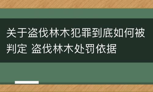 关于盗伐林木犯罪到底如何被判定 盗伐林木处罚依据
