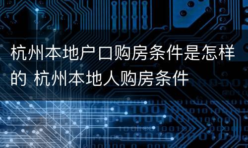 杭州本地户口购房条件是怎样的 杭州本地人购房条件