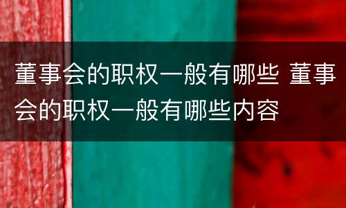 董事会的职权一般有哪些 董事会的职权一般有哪些内容