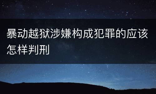 暴动越狱涉嫌构成犯罪的应该怎样判刑