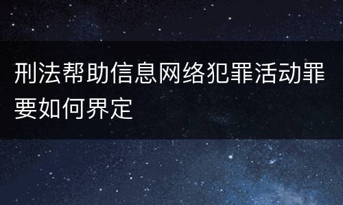 刑法帮助信息网络犯罪活动罪要如何界定