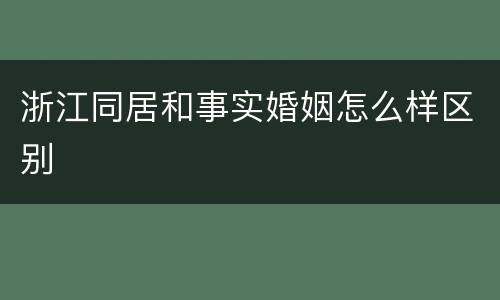 浙江同居和事实婚姻怎么样区别