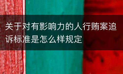 关于对有影响力的人行贿案追诉标准是怎么样规定
