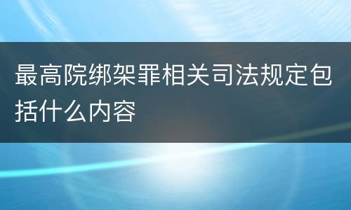 最高院绑架罪相关司法规定包括什么内容