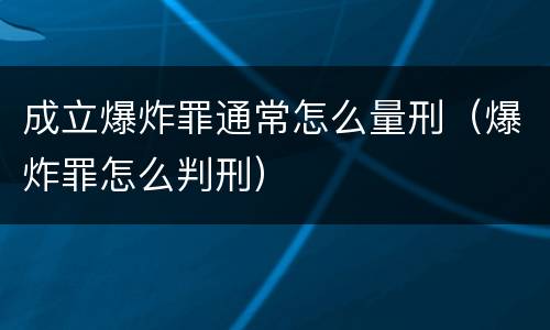 成立爆炸罪通常怎么量刑（爆炸罪怎么判刑）
