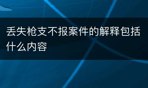 丢失枪支不报案件的解释包括什么内容