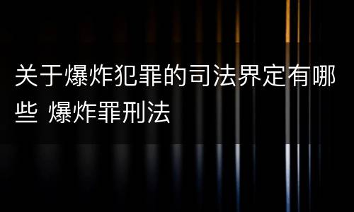 关于爆炸犯罪的司法界定有哪些 爆炸罪刑法
