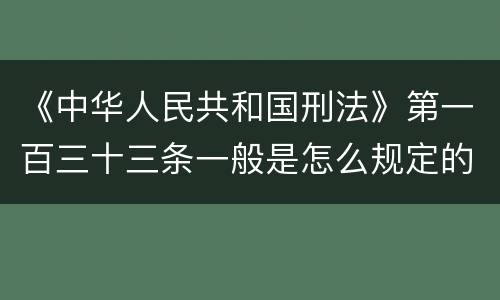 《中华人民共和国刑法》第一百三十三条一般是怎么规定的
