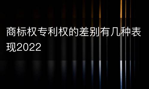 商标权专利权的差别有几种表现2022