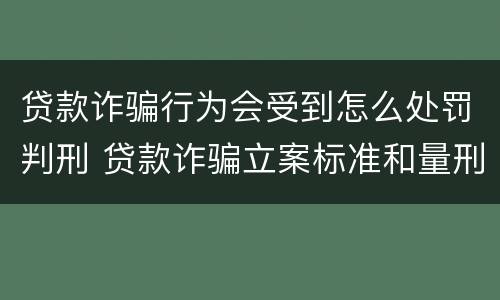 贷款诈骗行为会受到怎么处罚判刑 贷款诈骗立案标准和量刑标准