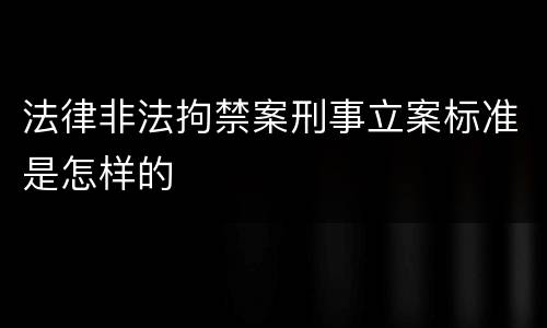 法律非法拘禁案刑事立案标准是怎样的