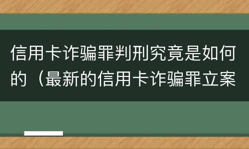 信用卡诈骗罪判刑究竟是如何的（最新的信用卡诈骗罪立案量刑标准）