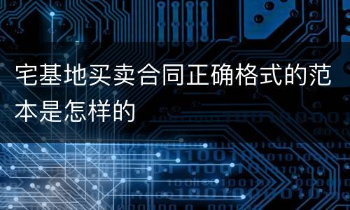 宅基地买卖合同正确格式的范本是怎样的