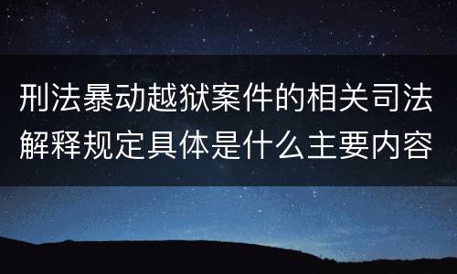 刑法暴动越狱案件的相关司法解释规定具体是什么主要内容
