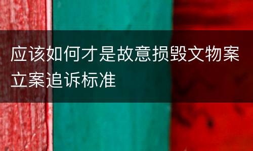 应该如何才是故意损毁文物案立案追诉标准