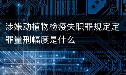 涉嫌动植物检疫失职罪规定定罪量刑幅度是什么