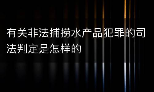 有关非法捕捞水产品犯罪的司法判定是怎样的
