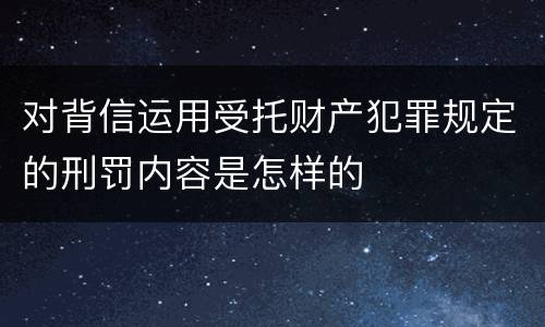 对背信运用受托财产犯罪规定的刑罚内容是怎样的