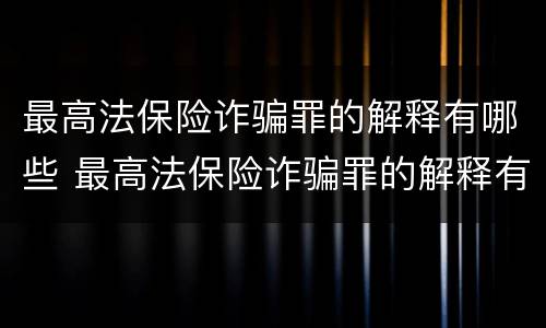 最高法保险诈骗罪的解释有哪些 最高法保险诈骗罪的解释有哪些内容