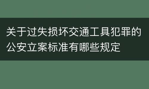 关于过失损坏交通工具犯罪的公安立案标准有哪些规定