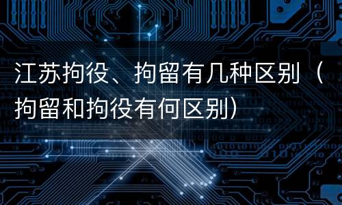江苏拘役、拘留有几种区别（拘留和拘役有何区别）